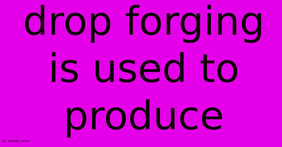 Drop Forging Is Used To Produce