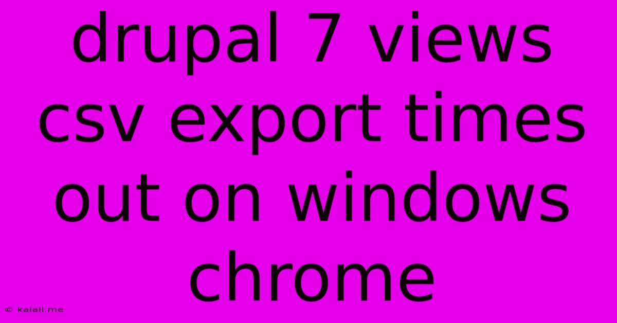Drupal 7 Views Csv Export Times Out On Windows Chrome