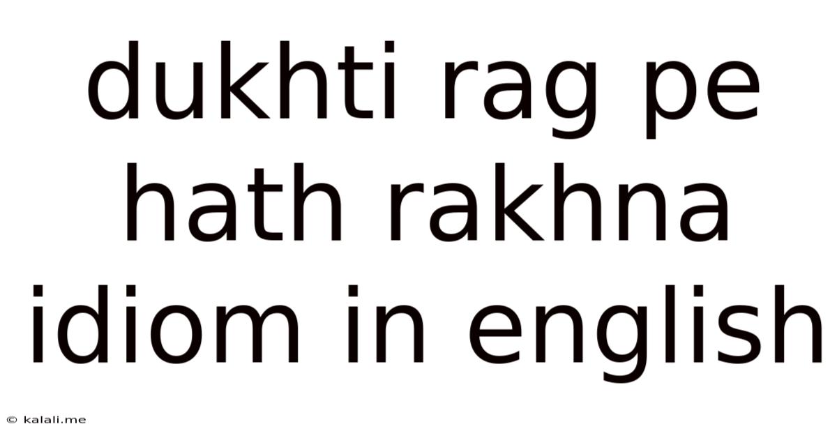 Dukhti Rag Pe Hath Rakhna Idiom In English
