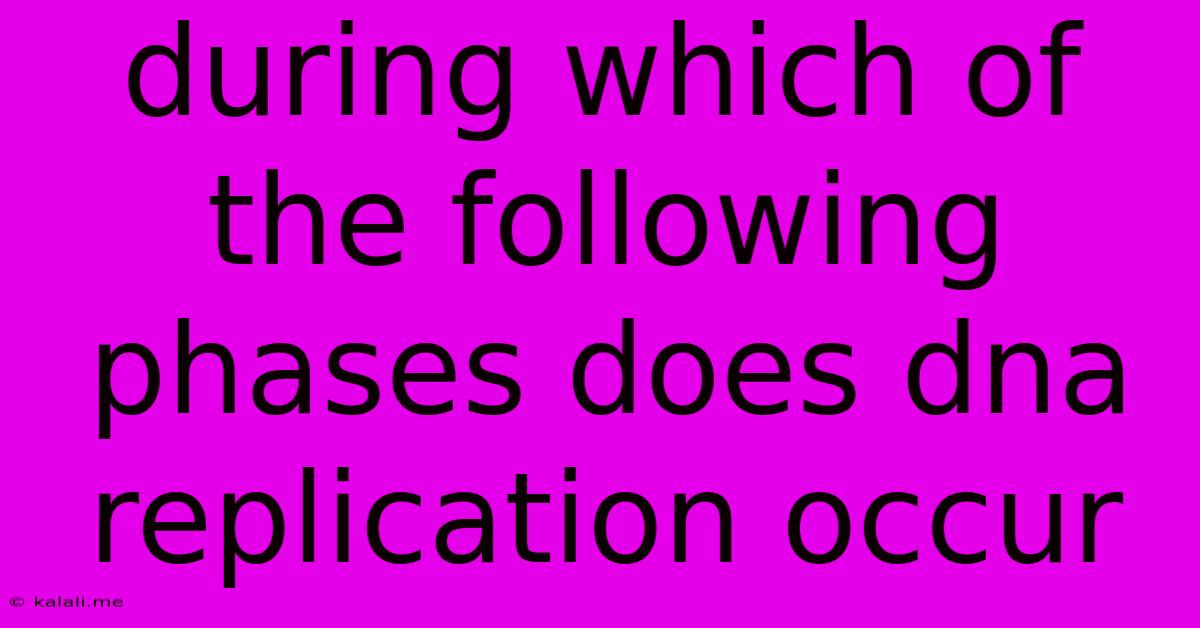 During Which Of The Following Phases Does Dna Replication Occur