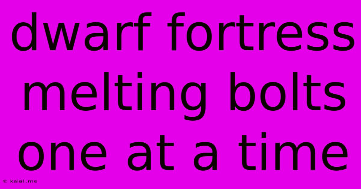 Dwarf Fortress Melting Bolts One At A Time