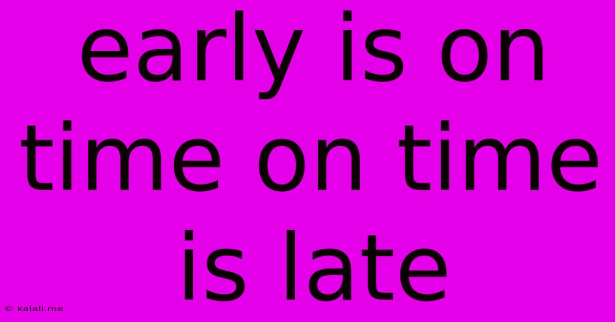 Early Is On Time On Time Is Late