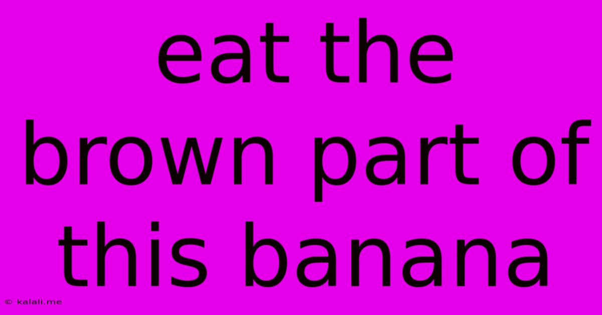 Eat The Brown Part Of This Banana