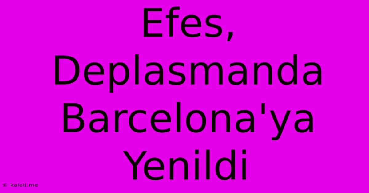 Efes, Deplasmanda Barcelona'ya Yenildi