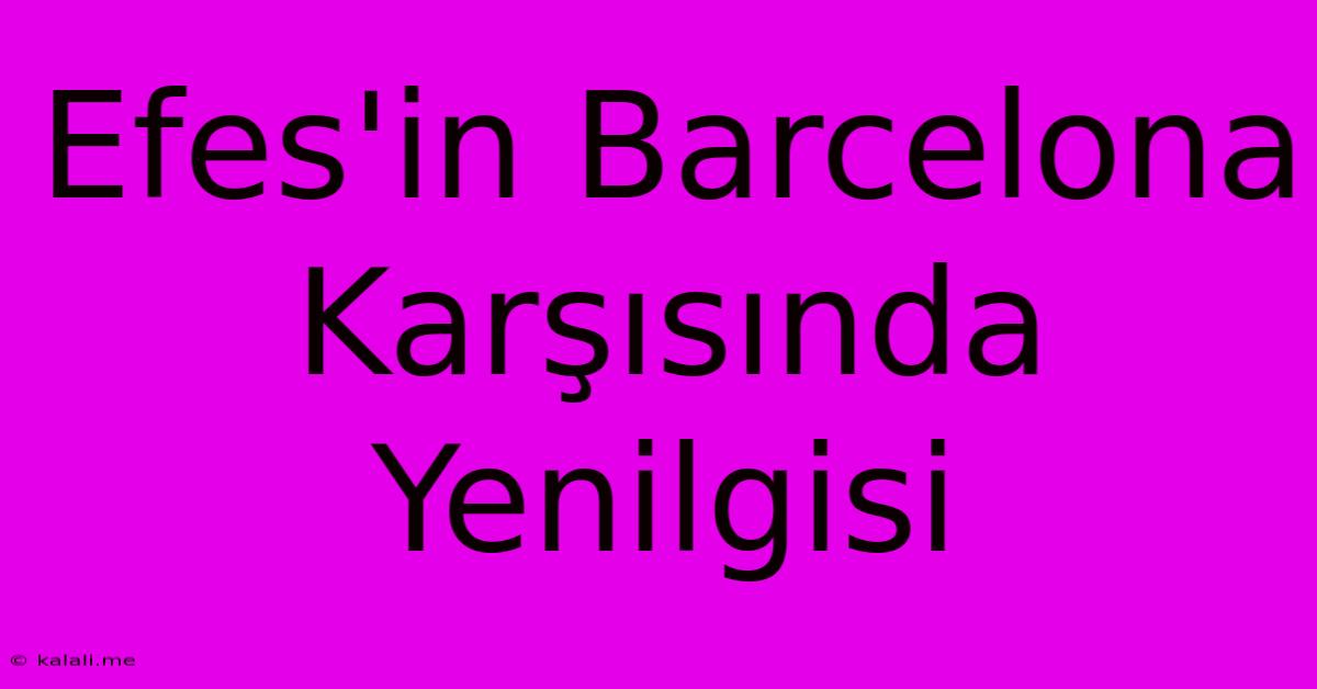 Efes'in Barcelona Karşısında Yenilgisi