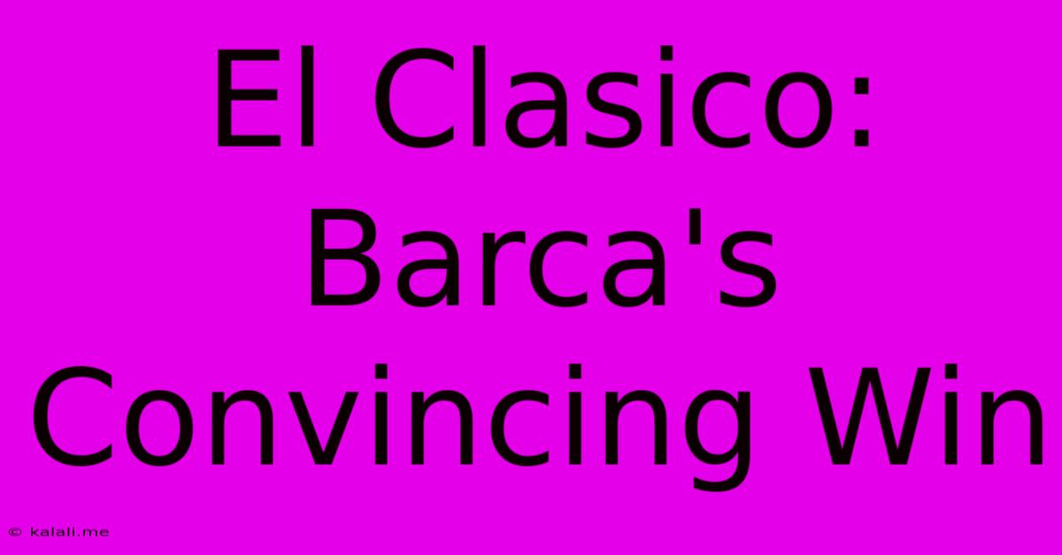 El Clasico: Barca's Convincing Win