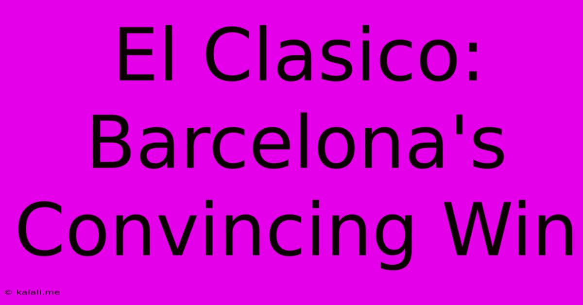 El Clasico: Barcelona's Convincing Win