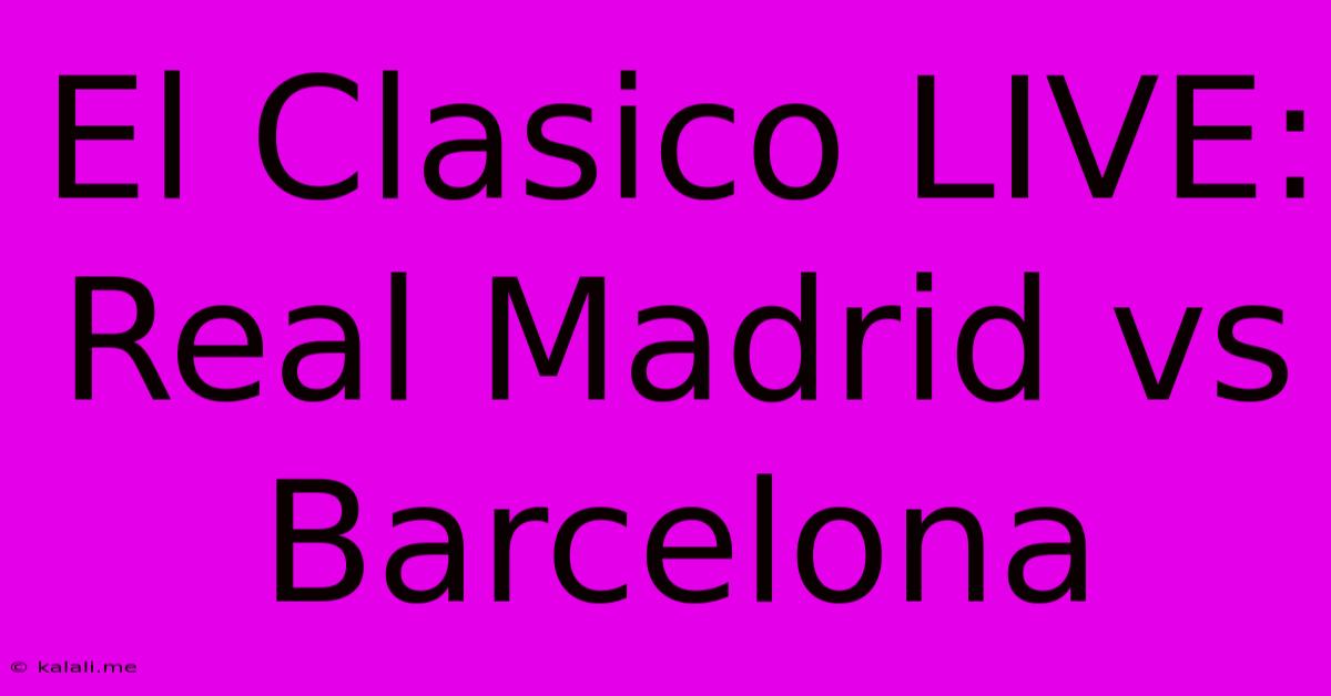 El Clasico LIVE: Real Madrid Vs Barcelona