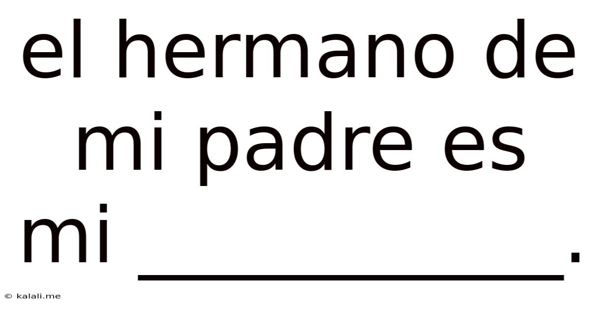 El Hermano De Mi Padre Es Mi ___________.