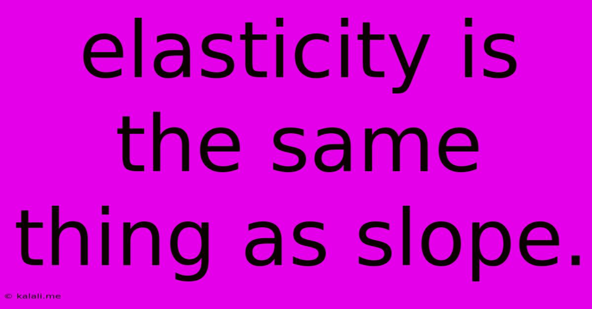Elasticity Is The Same Thing As Slope.