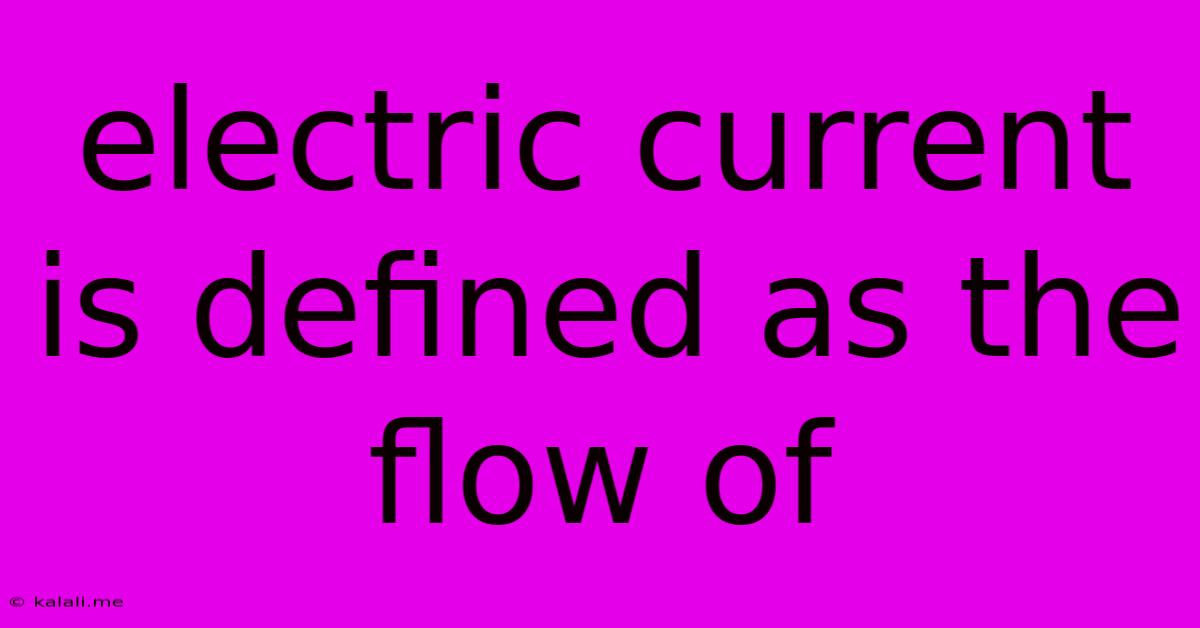Electric Current Is Defined As The Flow Of