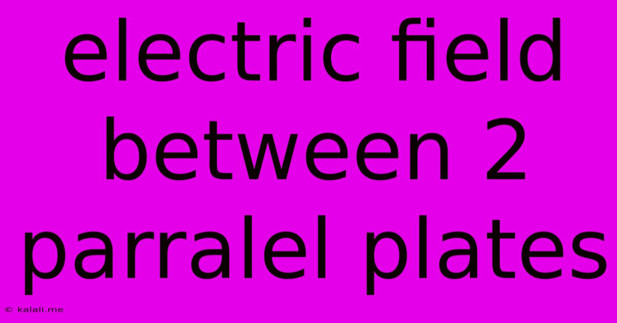 Electric Field Between 2 Parralel Plates