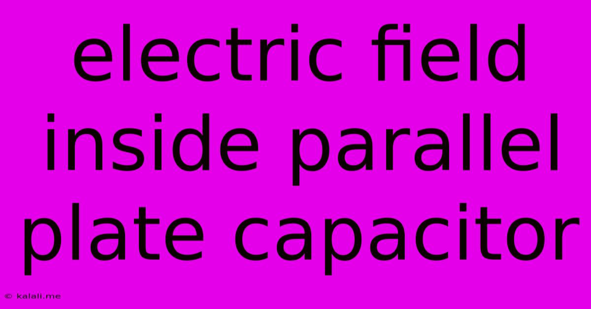 Electric Field Inside Parallel Plate Capacitor