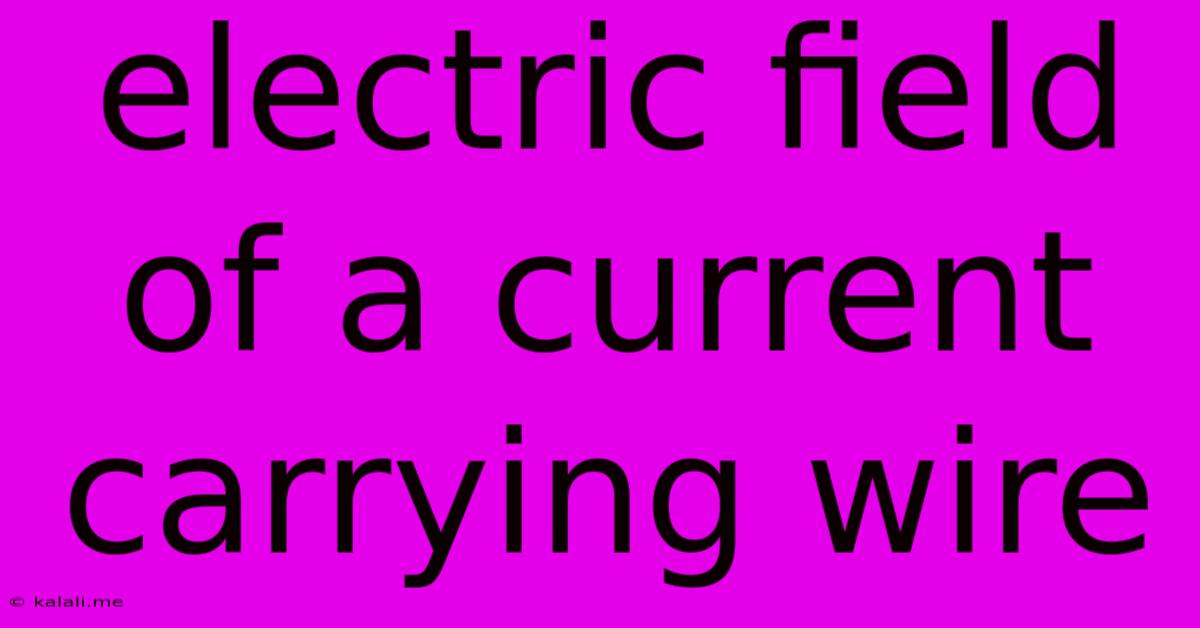 Electric Field Of A Current Carrying Wire