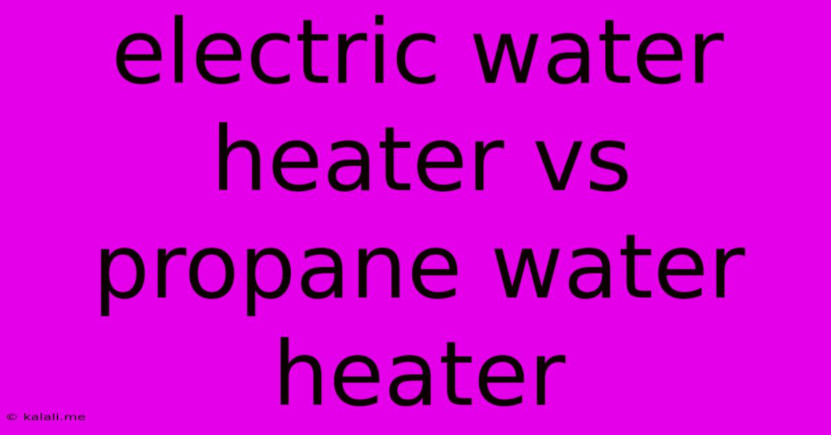 Electric Water Heater Vs Propane Water Heater