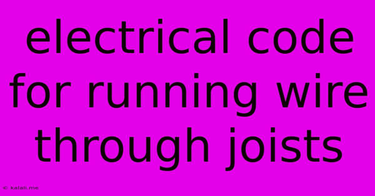 Electrical Code For Running Wire Through Joists