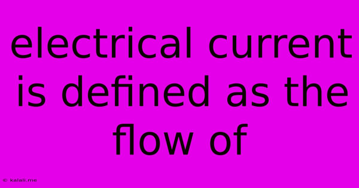 Electrical Current Is Defined As The Flow Of