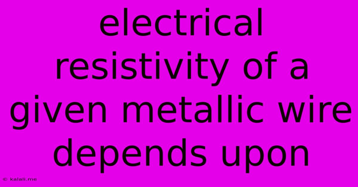 Electrical Resistivity Of A Given Metallic Wire Depends Upon