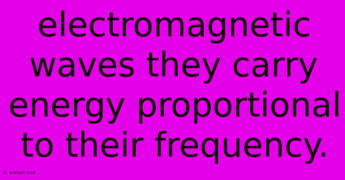 Electromagnetic Waves They Carry Energy Proportional To Their Frequency.