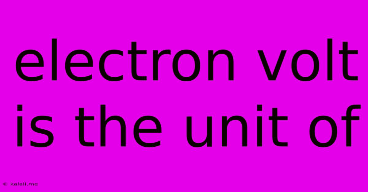 Electron Volt Is The Unit Of