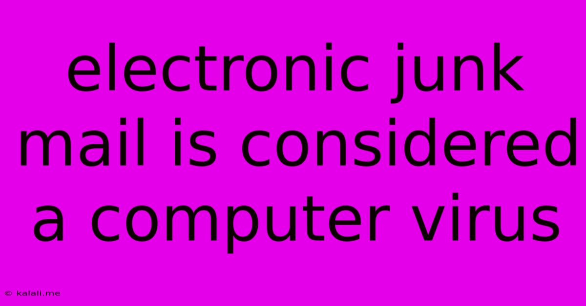 Electronic Junk Mail Is Considered A Computer Virus