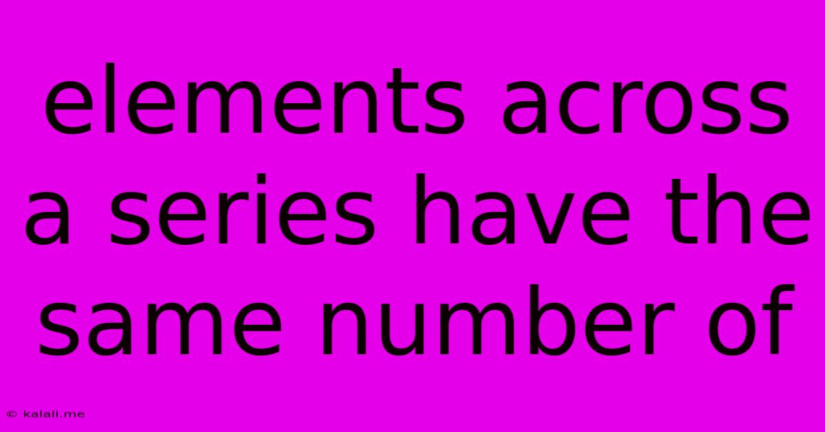 Elements Across A Series Have The Same Number Of