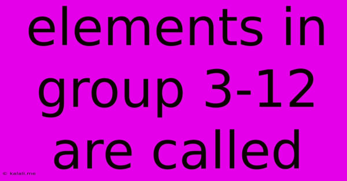 Elements In Group 3-12 Are Called