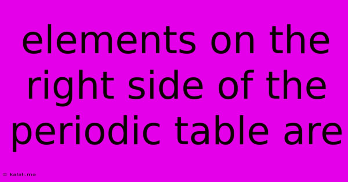 Elements On The Right Side Of The Periodic Table Are