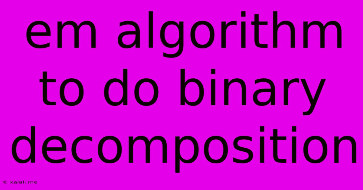 Em Algorithm To Do Binary Decomposition
