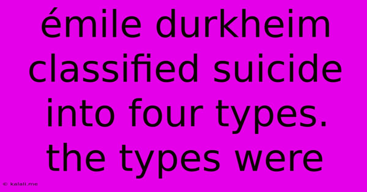 Émile Durkheim Classified Suicide Into Four Types. The Types Were