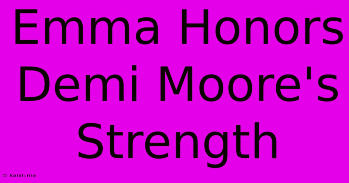 Emma Honors Demi Moore's Strength