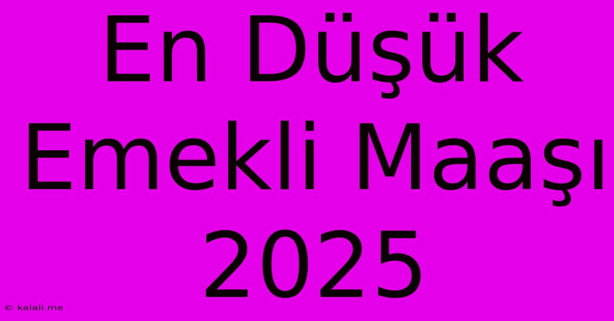 En Düşük Emekli Maaşı 2025