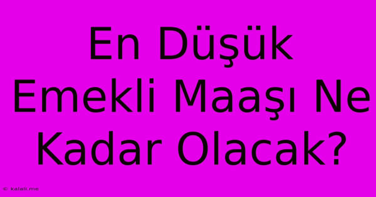 En Düşük Emekli Maaşı Ne Kadar Olacak?