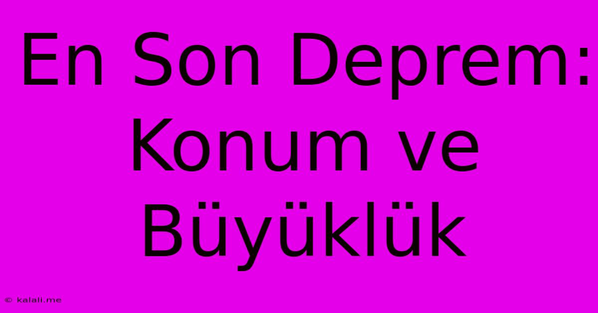 En Son Deprem: Konum Ve Büyüklük