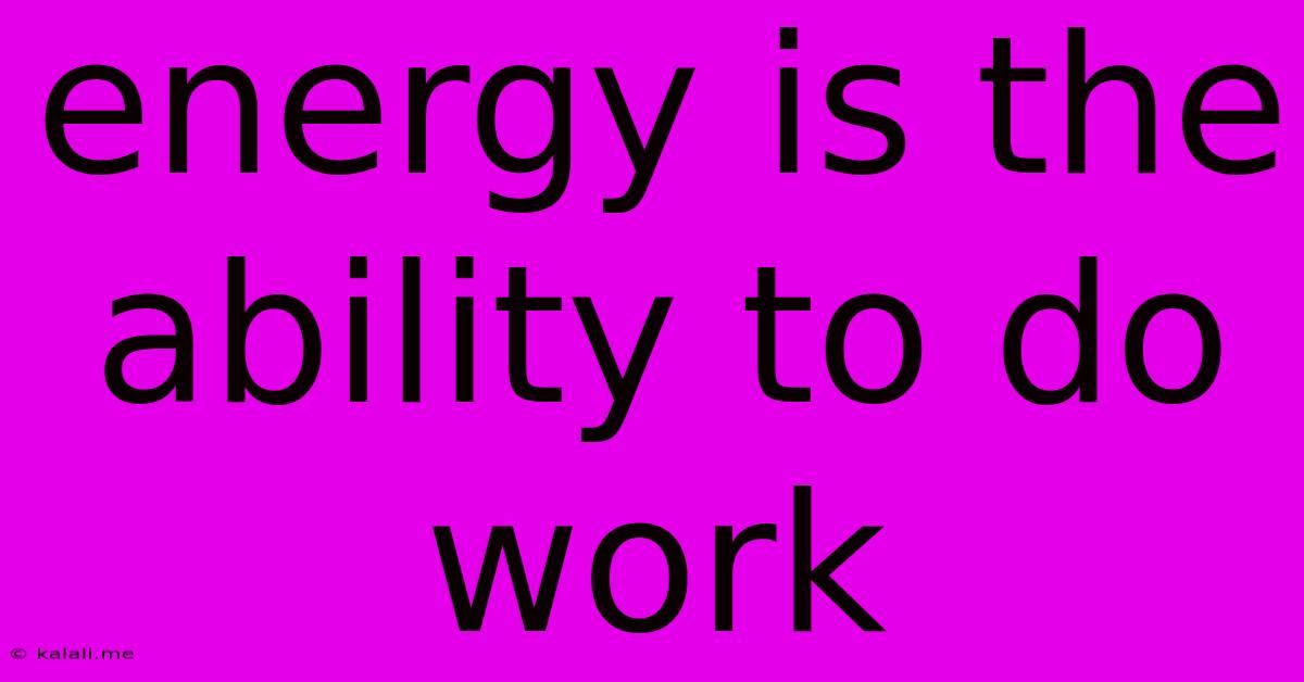 Energy Is The Ability To Do Work