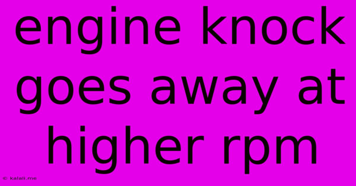 Engine Knock Goes Away At Higher Rpm