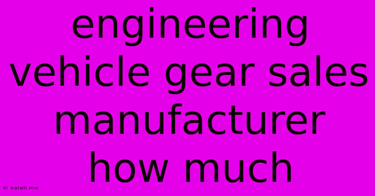 Engineering Vehicle Gear Sales Manufacturer How Much
