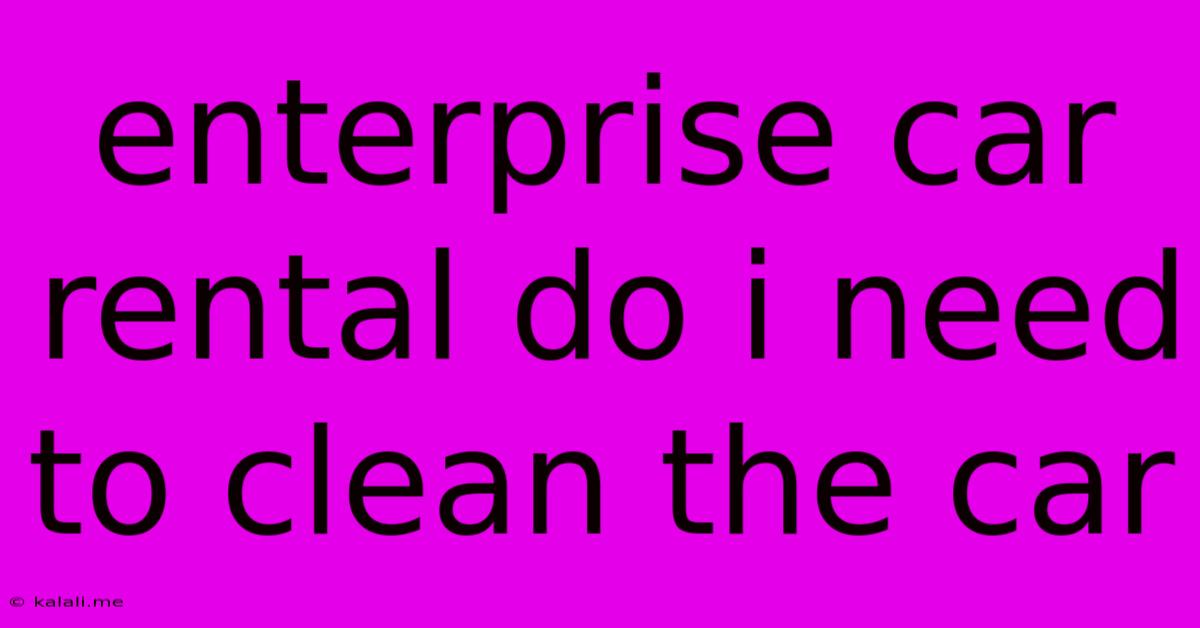 Enterprise Car Rental Do I Need To Clean The Car