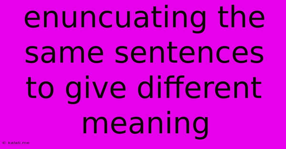 Enuncuating The Same Sentences To Give Different Meaning