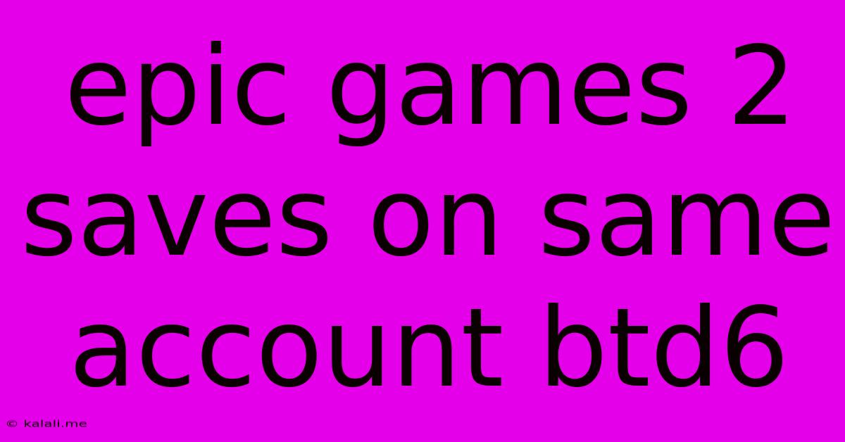 Epic Games 2 Saves On Same Account Btd6