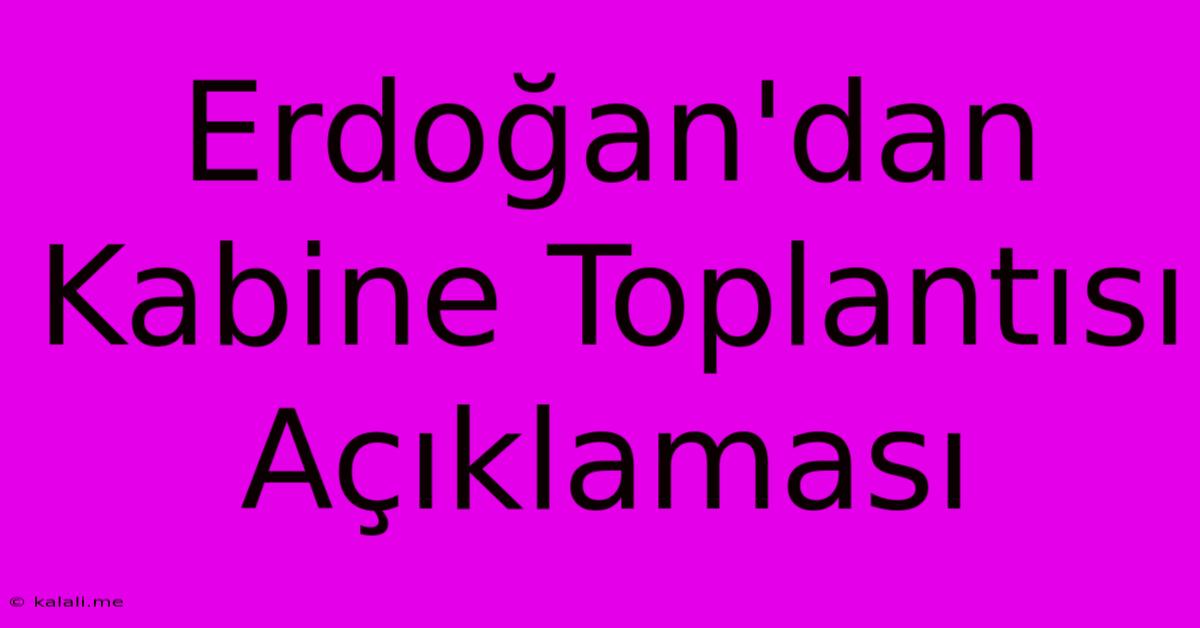 Erdoğan'dan Kabine Toplantısı Açıklaması