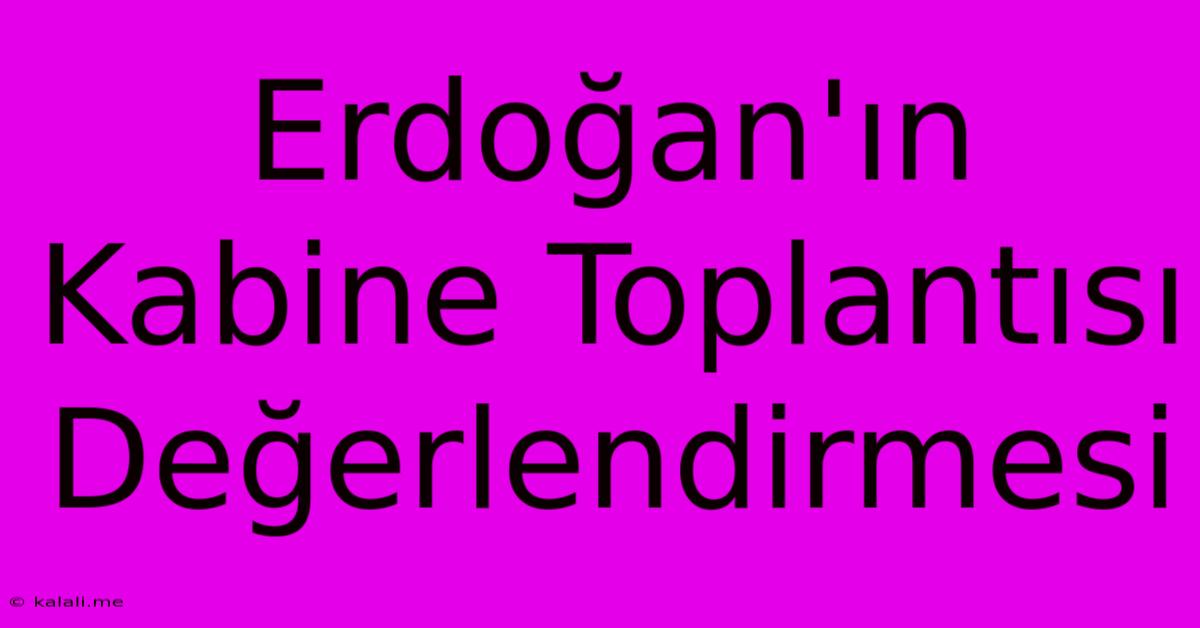 Erdoğan'ın Kabine Toplantısı Değerlendirmesi