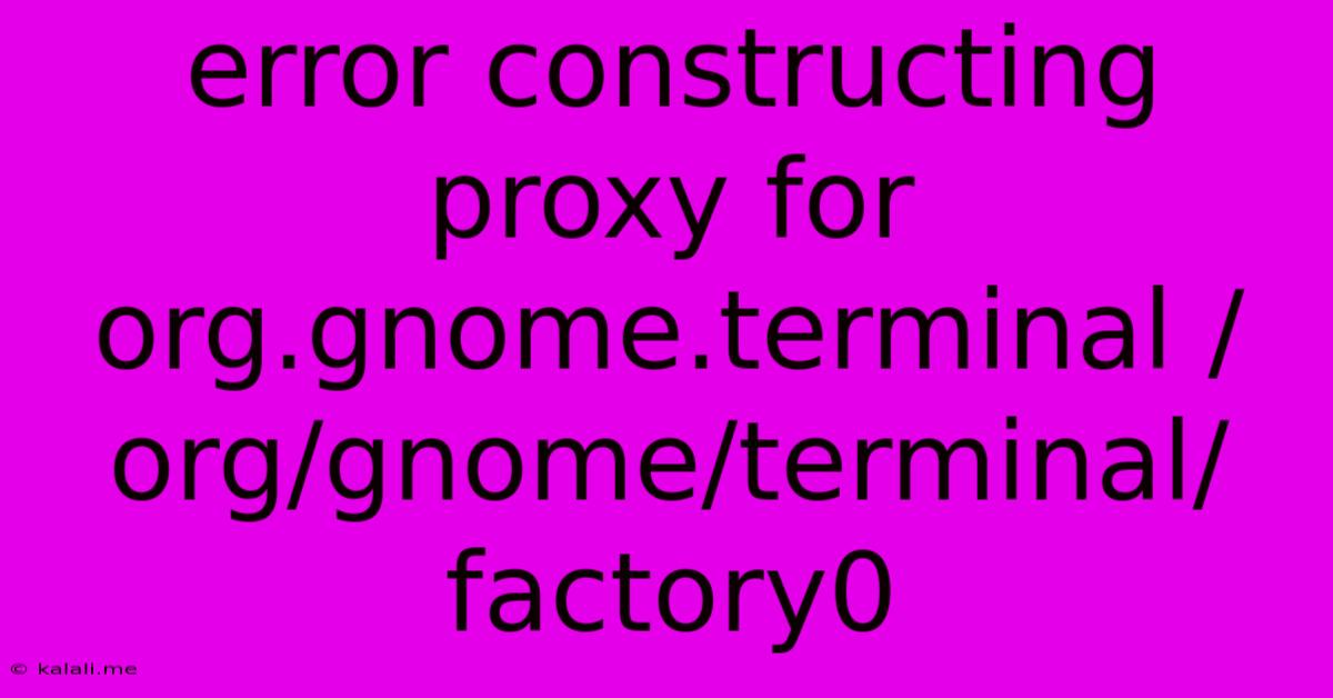 Error Constructing Proxy For Org.gnome.terminal /org/gnome/terminal/factory0