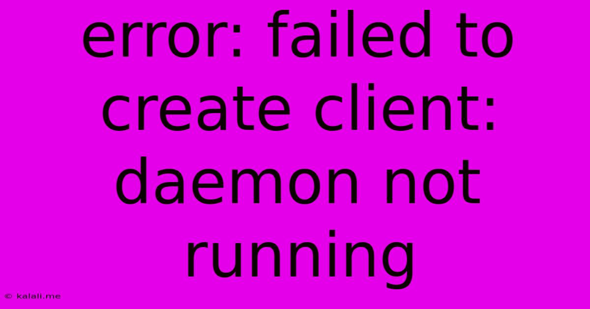 Error: Failed To Create Client: Daemon Not Running
