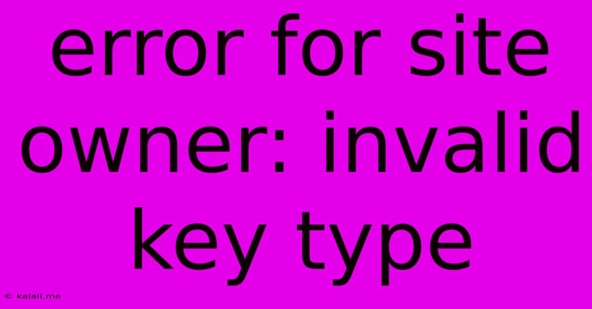 Error For Site Owner: Invalid Key Type