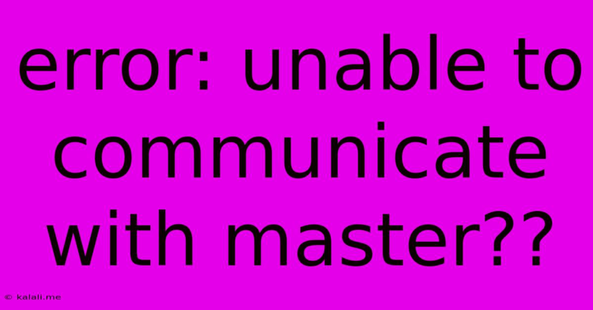 Error: Unable To Communicate With Master??