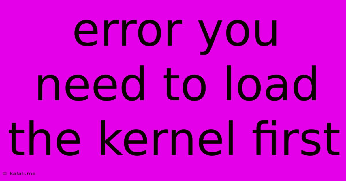 Error You Need To Load The Kernel First