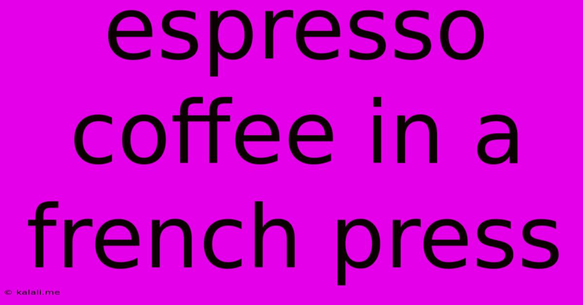 Espresso Coffee In A French Press