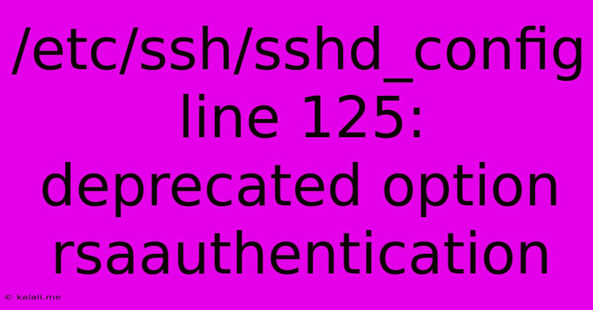 /etc/ssh/sshd_config Line 125: Deprecated Option Rsaauthentication
