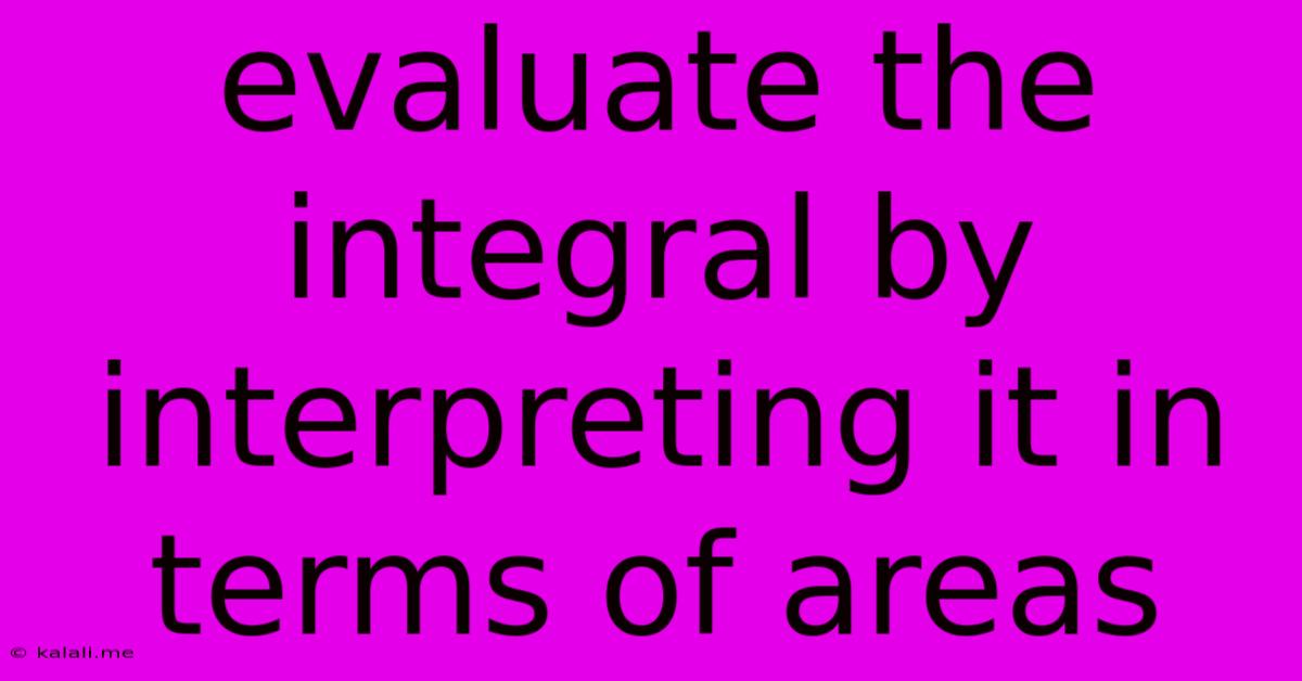 Evaluate The Integral By Interpreting It In Terms Of Areas